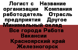 Логист с › Название организации ­ Компания-работодатель › Отрасль предприятия ­ Другое › Минимальный оклад ­ 1 - Все города Работа » Вакансии   . Красноярский край,Железногорск г.